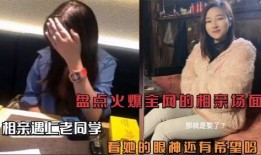 相亲爆料场面视频,揭秘现代相亲众生相